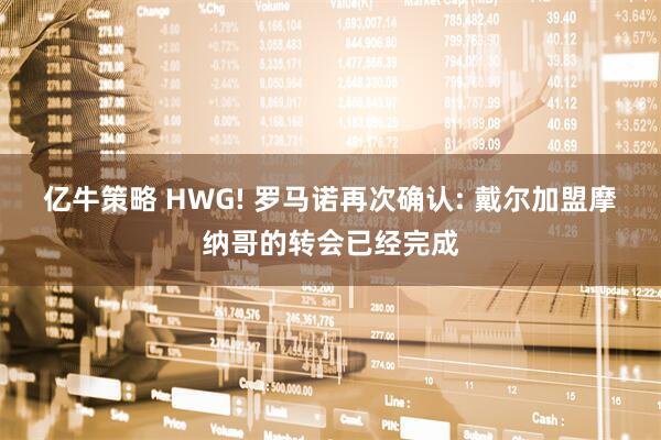 亿牛策略 HWG! 罗马诺再次确认: 戴尔加盟摩纳哥的转会已经完成
