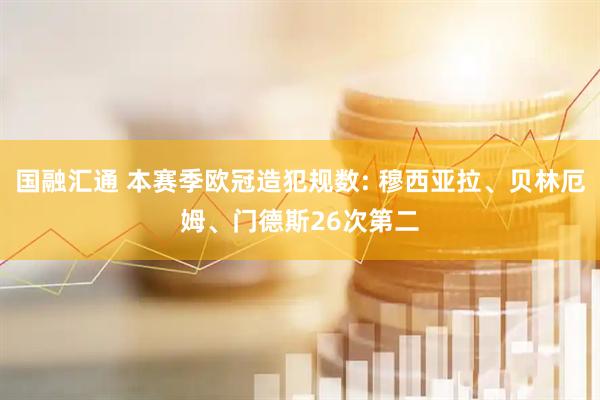国融汇通 本赛季欧冠造犯规数: 穆西亚拉、贝林厄姆、门德斯26次第二