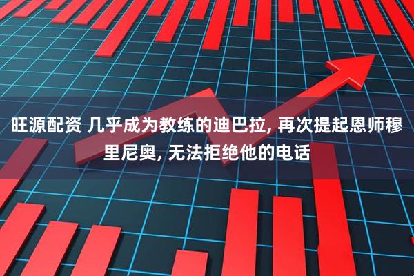 旺源配资 几乎成为教练的迪巴拉, 再次提起恩师穆里尼奥, 无法拒绝他的电话