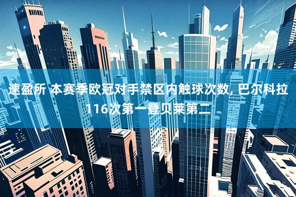 速盈所 本赛季欧冠对手禁区内触球次数, 巴尔科拉116次第一登贝莱第二