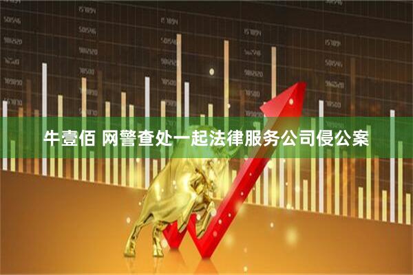 牛壹佰 网警查处一起法律服务公司侵公案