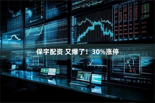 保宇配资 又爆了！30%涨停