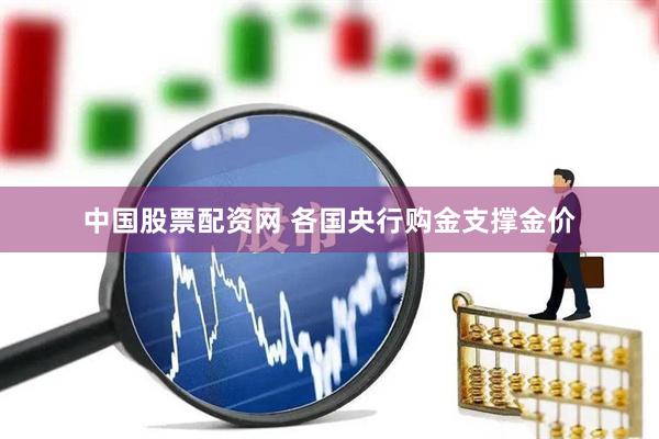 中国股票配资网 各国央行购金支撑金价