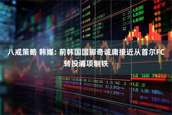 八戒策略 韩媒: 前韩国国脚奇诚庸接近从首尔FC转投浦项制铁