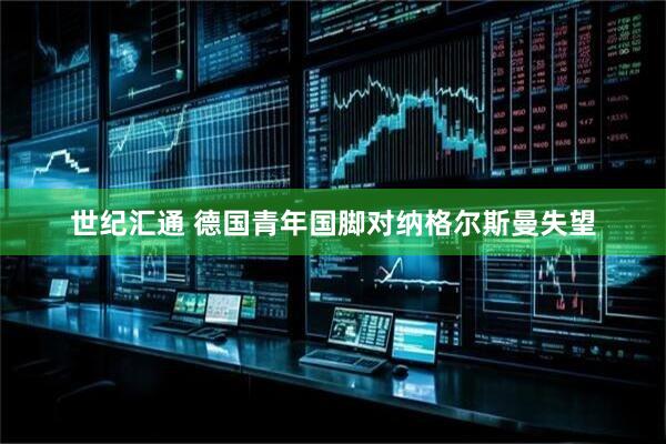 世纪汇通 德国青年国脚对纳格尔斯曼失望