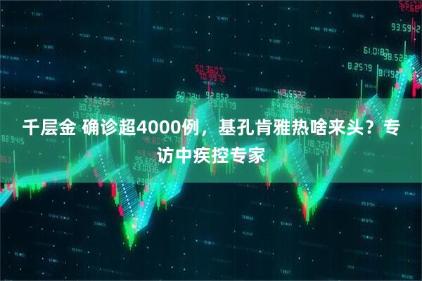 千层金 确诊超4000例，基孔肯雅热啥来头？专访中疾控专家
