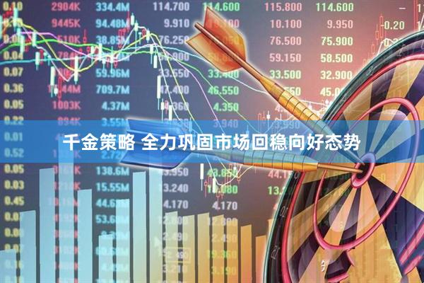 千金策略 全力巩固市场回稳向好态势
