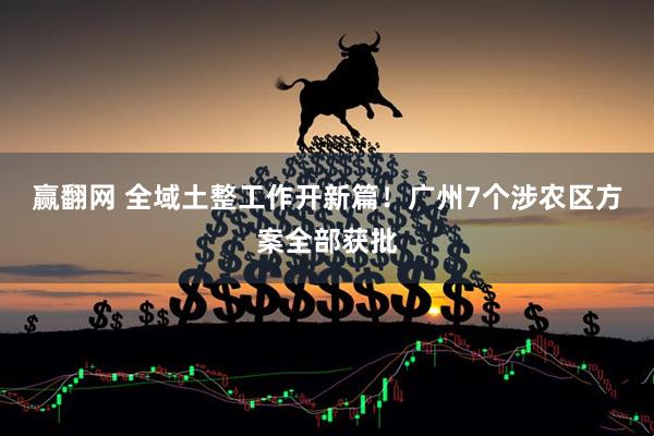 赢翻网 全域土整工作开新篇！广州7个涉农区方案全部获批