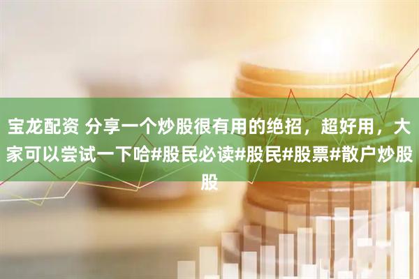 宝龙配资 分享一个炒股很有用的绝招，超好用，大家可以尝试一下哈#股民必读#股民#股票#散户炒股