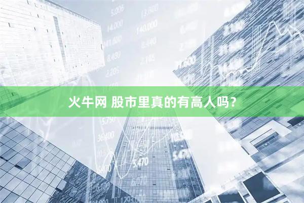 火牛网 股市里真的有高人吗？