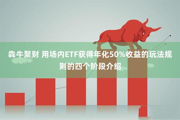 犇牛聚财 用场内ETF获得年化50%收益的玩法规则的四个阶段介绍