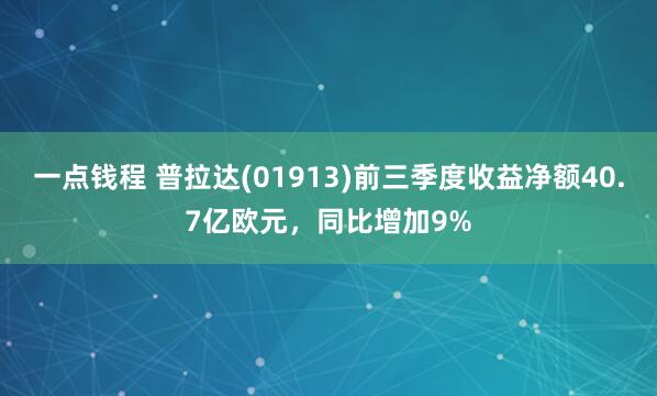 一点钱程 普拉达(01913)前三季度收益净额40.7亿欧元，同比增加9%