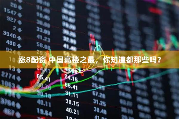 涨8配资 中国高楼之最，你知道都那些吗？