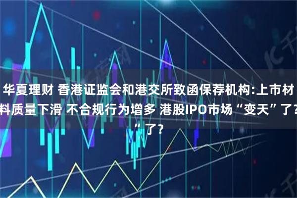 华夏理财 香港证监会和港交所致函保荐机构:上市材料质量下滑 不合规行为增多 港股IPO市场“变天”了？