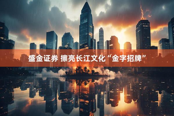 盛金证券 擦亮长江文化“金字招牌”