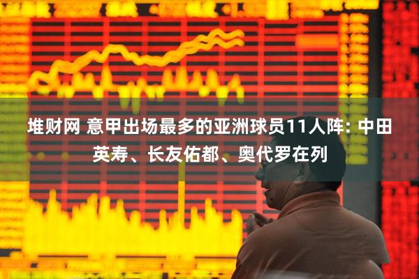 堆财网 意甲出场最多的亚洲球员11人阵: 中田英寿、长友佑都、奥代罗在列