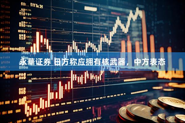 永華证券 日方称应拥有核武器，中方表态