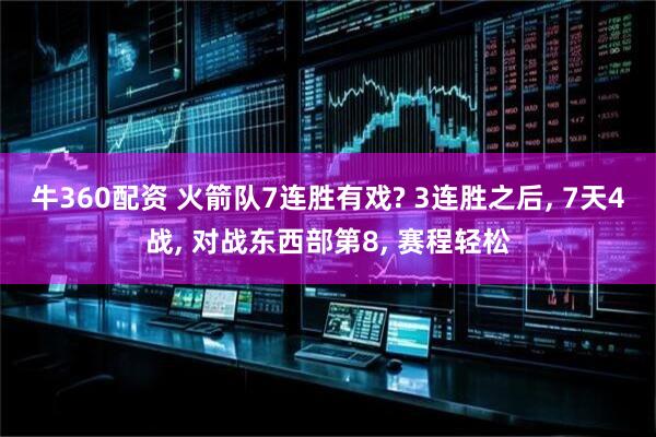 牛360配资 火箭队7连胜有戏? 3连胜之后, 7天4战, 对战东西部第8, 赛程轻松