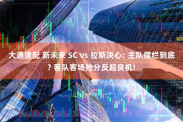 大通速配 新未来 SC vs 拉斯决心: 主队摆烂到底? 客队客场抢分反超良机!